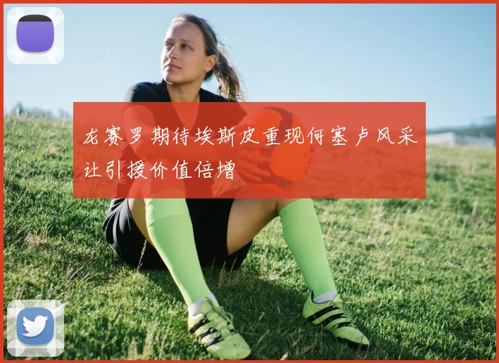 龙赛罗期待埃斯皮重现何塞卢风采让引援价值倍增