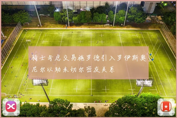 骑士考虑交易施罗德引入罗伊斯奥尼尔以助米切尔密友关系